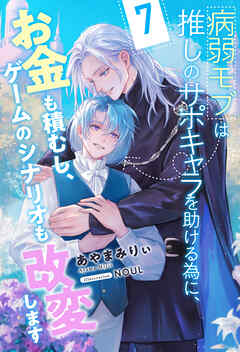 病弱モブは推しのサポキャラを助ける為に、お金も積むし、ゲームのシナリオも改変します【７】
