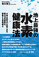 地上最強の水素健康法 - 水素は病気の主因である悪玉活性酸素を駆除する最強戦士 -