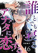 誰とでも寝るアナタに恋する【単話版】（１６）