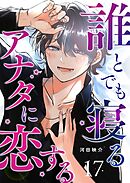誰とでも寝るアナタに恋する【単話版】（１７）