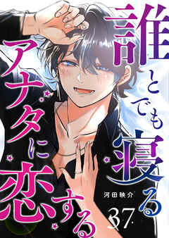 誰とでも寝るアナタに恋する【単話版】（３７）