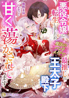 悪役令嬢に転生しましたが、魔法のハンドメイドで最推しの王太子殿下に甘く蕩かされてます