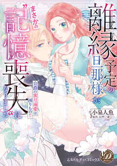 【期間限定　試し読み増量版】離縁予定の旦那様が、まさかの“記憶喪失”になりました～公爵の蜜月溺愛は困りもの！！～