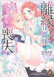 【期間限定　試し読み増量版】離縁予定の旦那様が、まさかの“記憶喪失”になりました～公爵の蜜月溺愛は困りもの！！～