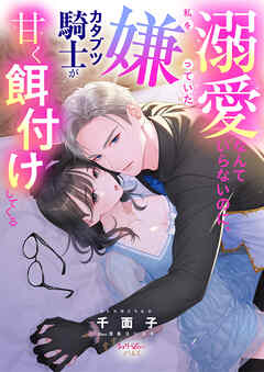 溺愛なんていらないのに、私を嫌っていたカタブツ騎士が甘く餌付けしてくる