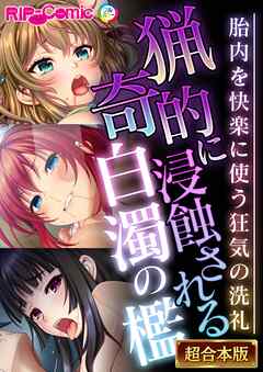 猟奇的に浸蝕される白濁の檻 ～胎内を快楽に使う狂気の洗礼～【超合本シリーズ】