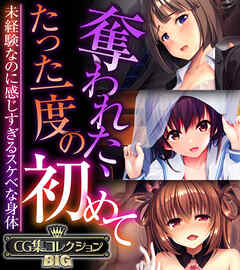 奪われた、たった一度の初めて ～未経験なのに感じすぎるスケベな身体～【CG集コレクションBIG】