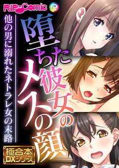堕ちた彼女のメスの顔 ～他の男に溺れたネトラレ女の末路～【極合本DXシリーズ】