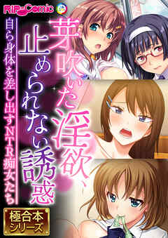 芽吹いた淫欲、止められない誘惑 ～自ら身体を差し出すNTR痴女たち～【極合本シリーズ】