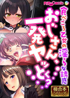 おじさん、一発ヤッとく？ ～食べごろ乙女の淫らな誘惑～【極合本シリーズ】