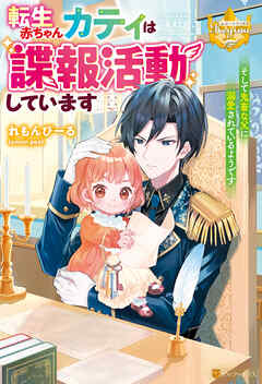 【期間限定　試し読み増量版】転生赤ちゃんカティは諜報活動しています　そして鬼畜な父に溺愛されているようです