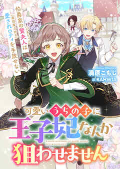 可愛いうちの子に王子妃なんか狙わせません　伯爵家の賢夫人（かあちゃん）は愛されロティ（最強魔力持ち）を手放せない