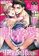 最強騎士様の執着愛は甘くて淫らで重すぎる（分冊版）　【第6話】