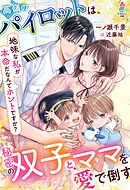 高嶺のパイロットは、秘密の双子とママを愛で倒す～地味な私が本命だなんてホントですか？～