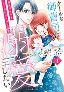 【期間限定　試し読み増量版】クールな御曹司は最愛のママとシークレットベビーを溺愛したい