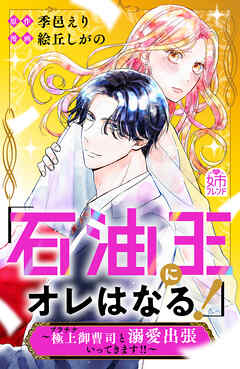 【期間限定　試し読み増量版】「石油王にオレはなる！」～極上御曹司と溺愛出張いってきます！！～