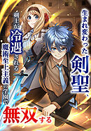 【期間限定　試し読み増量版】生まれ変わった剣聖、剣士が冷遇される魔術至上主義の学園で無双する【単行本版】