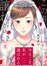 【期間限定　無料お試し版】今日こそ私が選ばれる～この男、妹にだけは譲れない