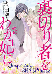 【期間限定　試し読み増量版】裏切り者をわが妃に