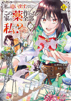 私を追い出すのはいいですけど、この家の薬作ったの全部私ですよ？２