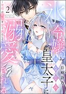 氷の令嬢は幼なじみ皇太子に溺愛される ～発情の疼きを甘く満たして～（分冊版）　【第2話】