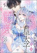 氷の令嬢は幼なじみ皇太子に溺愛される ～発情の疼きを甘く満たして～（分冊版）　【第5話】