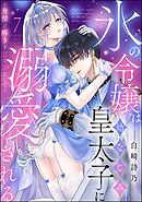 氷の令嬢は幼なじみ皇太子に溺愛される ～発情の疼きを甘く満たして～（分冊版）　【第7話】