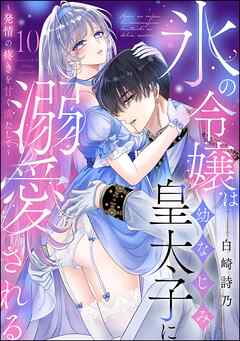 氷の令嬢は幼なじみ皇太子に溺愛される ～発情の疼きを甘く満たして～（分冊版）　【第10話】