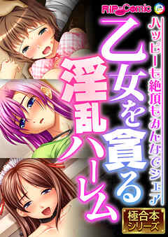 乙女を貪る淫乱ハーレム ～ハッピーも絶頂もみんなでシェア～【極合本シリーズ】