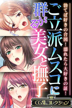 ご立派ムスコに群がる美女と撫子 ～勃てば好きの合図！濡れたら大好きの証！～【CG集コレクション】