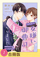 【期間限定　試し読み増量版】ワケあって、女嫌いな御曹司の偽恋人になりました～男装女子への極甘プロポーズ～【合冊版】