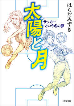 太陽と月　サッカーという名の夢 - はらだみずき - 小説・無料試し読みなら、電子書籍・コミックストア ブックライブ
