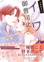 【期間限定　試し読み増量版】6年前からイジワル御曹司に愛されっぱなしです