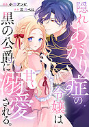 【期間限定　試し読み増量版】隠れあがり症の令嬢は黒の公爵に甘く溺愛される。