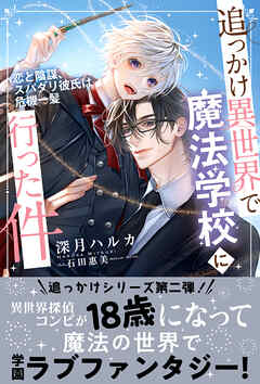 追っかけ異世界で魔法学校に行った件 ～恋と陰謀、スパダリ彼氏は危機一髪～ 【電子限定おまけ付き＆イラスト収録】