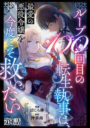 【期間限定　無料お試し版】ループ100回目の転生執事は、最愛の悪役令嬢を今度こそ救いたい【単話】