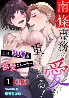 南條専務の愛が重すぎる！～上司は執着系溺愛ストーカー～【R版】 （１）