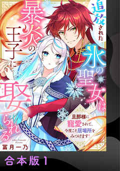 【期間限定　試し読み増量版】追放された氷の聖女は暴炎の王子に娶られる～旦那様に寵愛されて、今度こそ居場所をみつけます！～【合本版】