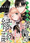 落ちこぼれ子竜の縁談　閣下に溺愛されるのは想定外ですが！？【単話売】