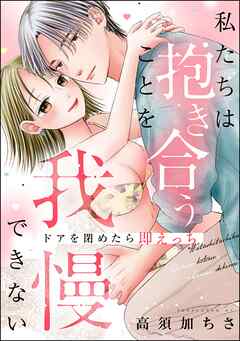 私たちは抱き合うことを我慢できない ドアを閉めたら即えっち（単話版） - 高須加ちさ - TL(ティーンズラブ)マンガ・無料試し読みなら、電子書籍・コミックストア ブックライブ