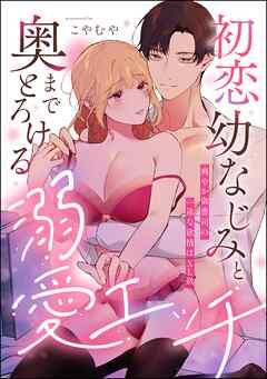 初恋幼なじみと奥までとろける溺愛エッチ 爽やか御曹司の一途な欲情はXL級（単話版）