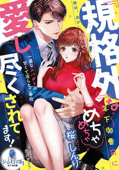 『規格外』な年下御曹司にめちゃめちゃ愛し尽くされてます！　一途なスパダリの甘くて淫らなご奉仕