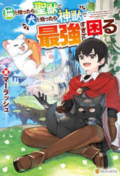猫を拾ったら聖獣で犬を拾ったら神獣で最強すぎて困る - マーラッシュ/たば - ラノベ・無料試し読みなら、電子書籍・コミックストア ブックライブ