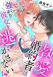 【期間限定　無料お試し版】執愛婚約者は強がり彼女を逃がさない【単話売】