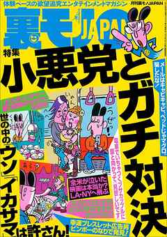 小悪党とガチ対決★新宿２丁目に地上の楽園、発見 衝撃★裏モノで描いてる女性マンガ家ってドスケベに決まってる！（と思う）★ラブホ前のあの押し問答を解決する秘策★ 一泊結活パーティー★裏モノＪＡＰＡＮ
