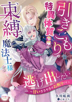 引きこもりの特異体質令嬢は束縛魔法士様から逃げ出したい～甘いささやきはお断りです～ - 久川航璃/乙原コウ - TL(ティーンズラブ)小説・無料試し読みなら、電子書籍・コミックストア ブックライブ
