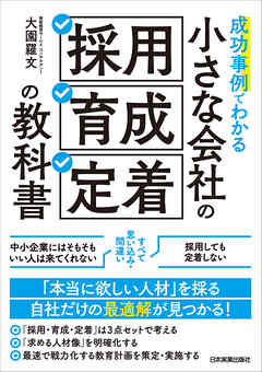 小さな会社の「採用・育成・定着」の教科書　成功事例でわかる - 大園羅文 - ビジネス・実用書・無料試し読みなら、電子書籍・コミックストア ブックライブ