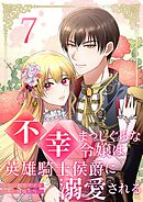 不幸まっしぐらな令嬢は英雄騎士侯爵に溺愛される 7