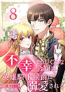 不幸まっしぐらな令嬢は英雄騎士侯爵に溺愛される 8