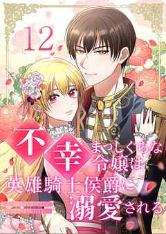 不幸まっしぐらな令嬢は英雄騎士侯爵に溺愛される